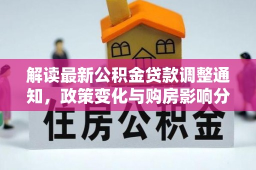 马公解读最新公积金贷款调整通知，政策变化与购房影响分析
