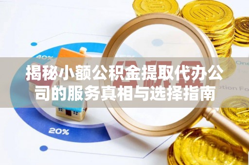 马公揭秘小额公积金提取代办公司的服务真相与选择指南