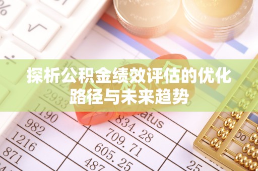 马公探析公积金绩效评估的优化路径与未来趋势
