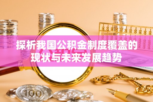 马公探析我国公积金制度覆盖的现状与未来发展趋势