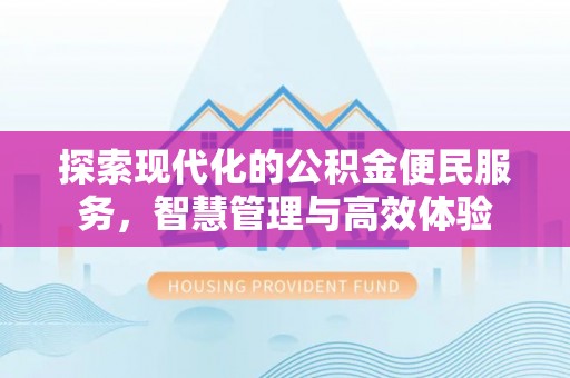 马公探索现代化的公积金便民服务，智慧管理与高效体验
