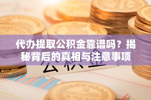 马公代办提取公积金靠谱吗？揭秘背后的真相与注意事项