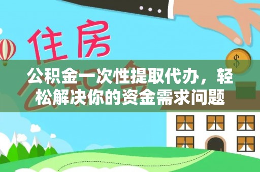 马公公积金一次性提取代办，轻松解决你的资金需求问题