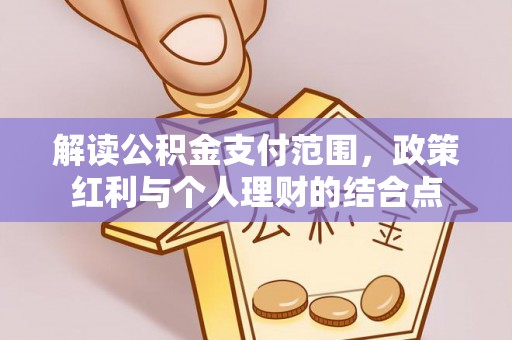 马公解读公积金支付范围，政策红利与个人理财的结合点
