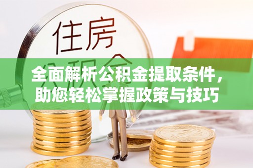 马公全面解析公积金提取条件，助您轻松掌握政策与技巧