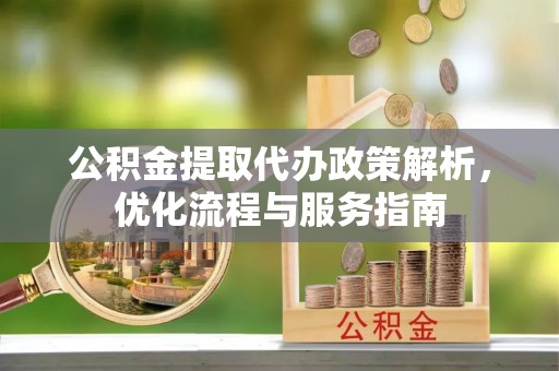 马公公积金提取代办政策解析，优化流程与服务指南