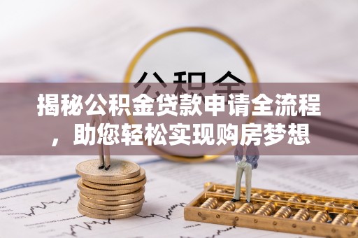 马公揭秘公积金贷款申请全流程，助您轻松实现购房梦想