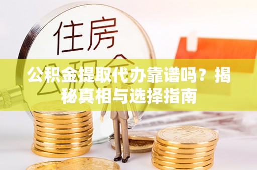 马公公积金提取代办靠谱吗？揭秘真相与选择指南