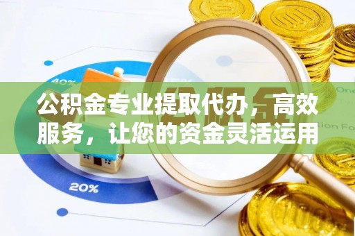 马公公积金专业提取代办，高效服务，让您的资金灵活运用