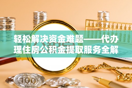 马公轻松解决资金难题——代办理住房公积金提取服务全解析
