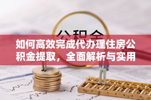 马公如何高效完成代办理住房公积金提取，全面解析与实用技巧