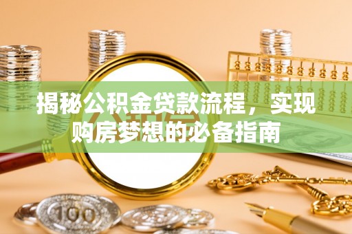 马公揭秘公积金贷款流程，实现购房梦想的必备指南