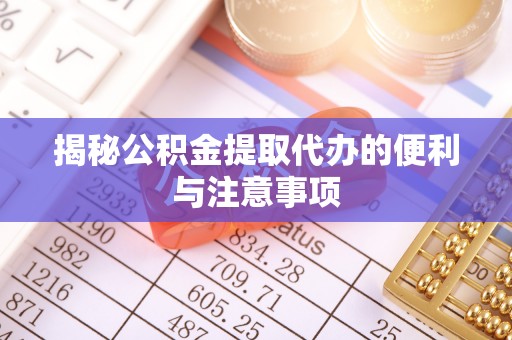 马公揭秘公积金提取代办的便利与注意事项