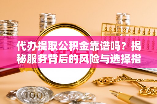 马公代办提取公积金靠谱吗？揭秘服务背后的风险与选择指南