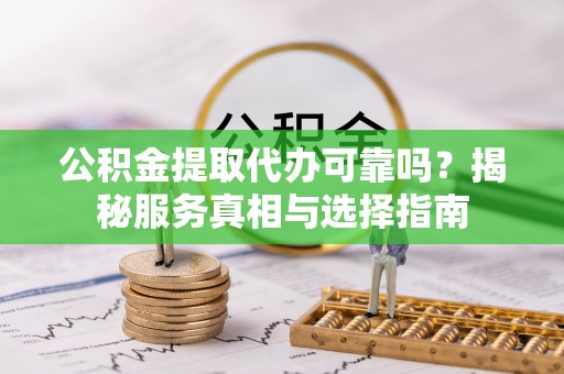 马公公积金提取代办可靠吗？揭秘服务真相与选择指南