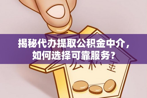 马公揭秘代办提取公积金中介，如何选择可靠服务？