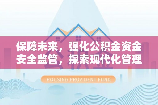马公保障未来，强化公积金资金安全监管，探索现代化管理新路径