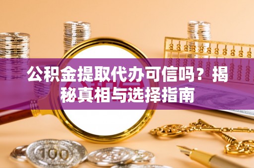 马公公积金提取代办可信吗？揭秘真相与选择指南