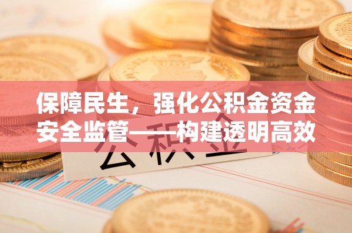 马公保障民生，强化公积金资金安全监管——构建透明高效的管理体系