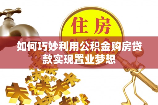 马公如何巧妙利用公积金购房贷款实现置业梦想