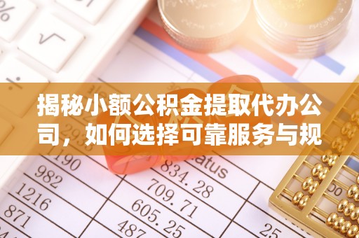 马公揭秘小额公积金提取代办公司，如何选择可靠服务与规避风险