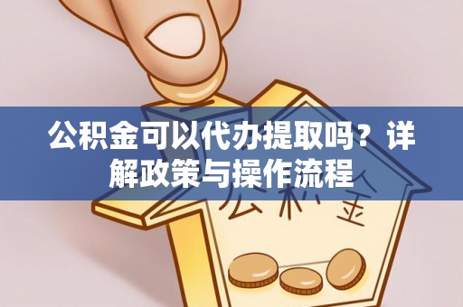 马公公积金可以代办提取吗？详解政策与操作流程