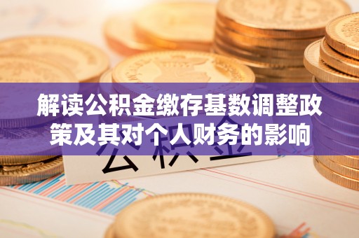 马公解读公积金缴存基数调整政策及其对个人财务的影响