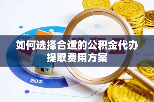 马公如何选择合适的公积金代办提取费用方案