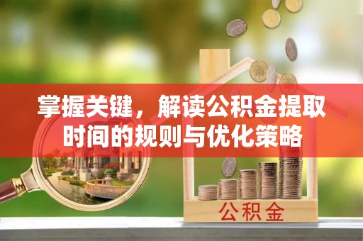 马公掌握关键，解读公积金提取时间的规则与优化策略