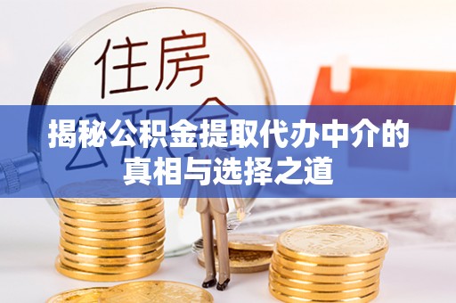 马公揭秘公积金提取代办中介的真相与选择之道