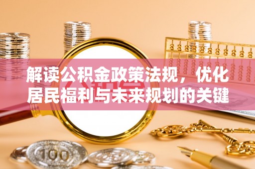 马公解读公积金政策法规，优化居民福利与未来规划的关键