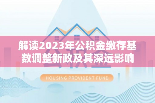 马公解读2023年公积金缴存基数调整新政及其深远影响
