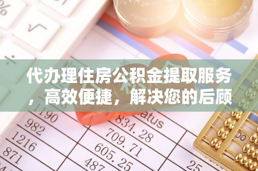 马公代办理住房公积金提取服务，高效便捷，解决您的后顾之忧