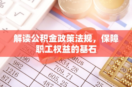 马公解读公积金政策法规，保障职工权益的基石