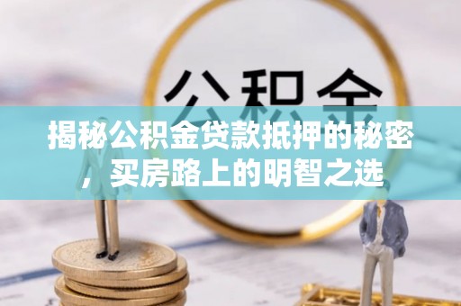 马公揭秘公积金贷款抵押的秘密，买房路上的明智之选