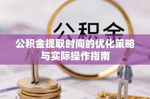 马公公积金提取时间的优化策略与实际操作指南