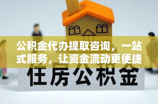 马公公积金代办提取咨询，一站式服务，让资金流动更便捷