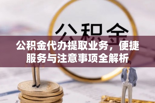 马公公积金代办提取业务，便捷服务与注意事项全解析
