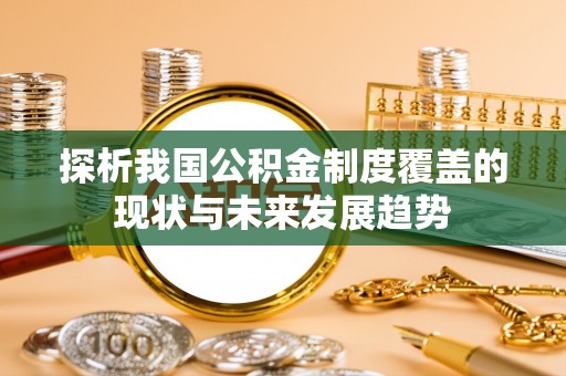 马公探析我国公积金制度覆盖的现状与未来发展趋势