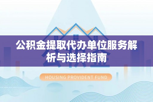 马公公积金提取代办单位服务解析与选择指南