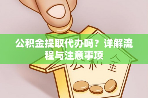 马公公积金提取代办吗？详解流程与注意事项