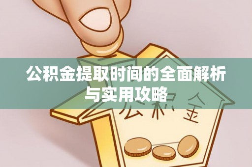 马公公积金提取时间的全面解析与实用攻略
