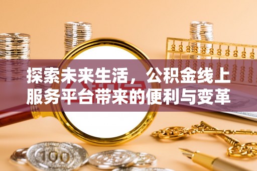 马公探索未来生活，公积金线上服务平台带来的便利与变革