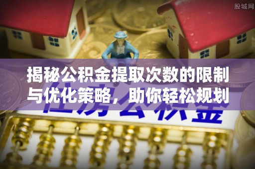 马公揭秘公积金提取次数的限制与优化策略，助你轻松规划财务未来