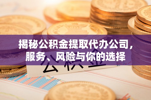 马公揭秘公积金提取代办公司，服务、风险与你的选择
