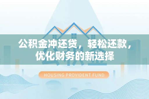 马公公积金冲还贷，轻松还款，优化财务的新选择
