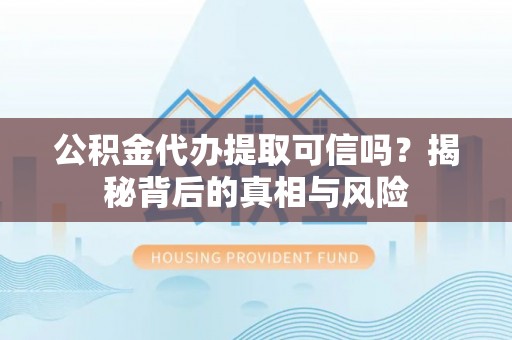 马公公积金代办提取可信吗？揭秘背后的真相与风险