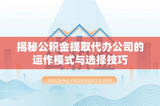 马公揭秘公积金提取代办公司的运作模式与选择技巧