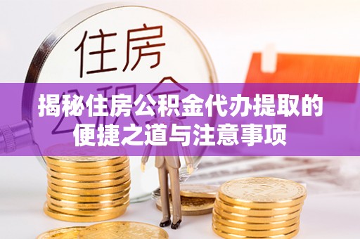 马公揭秘住房公积金代办提取的便捷之道与注意事项