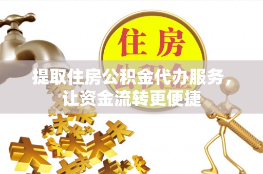 马公提取住房公积金代办服务，让资金流转更便捷